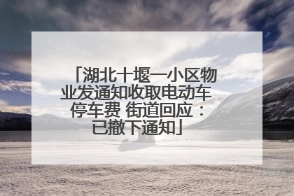 湖北十堰一小区物业发通知收取电动车停车费 街道回应：已撤下通知