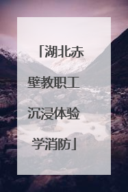 湖北赤壁教职工沉浸体验学消防