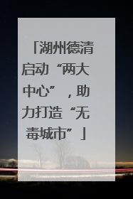 湖州德清启动“两大中心”，助力打造“无毒城市”