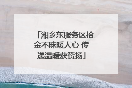 湘乡东服务区拾金不昧暖人心 传递温暖获赞扬