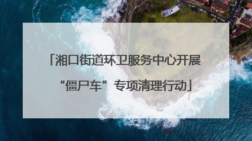 湘口街道环卫服务中心开展“僵尸车”专项清理行动