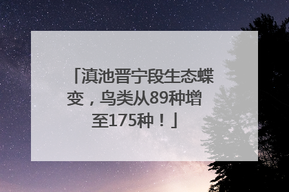 滇池晋宁段生态蝶变，鸟类从89种增至175种！