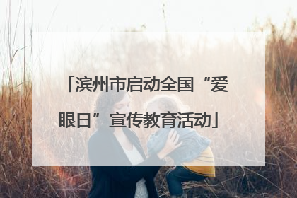 滨州市启动全国“爱眼日”宣传教育活动