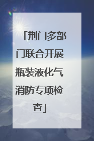 荆门多部门联合开展瓶装液化气消防专项检查