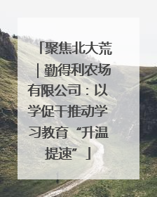 聚焦北大荒｜勤得利农场有限公司：以学促干推动学习教育“升温提速”