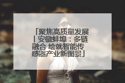 聚焦高质量发展丨安徽蚌埠：多链融合 绘就智能传感器产业新图景