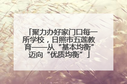 聚力办好家门口每一所学校，日照市五莲教育——从“基本均衡”迈向“优质均衡”