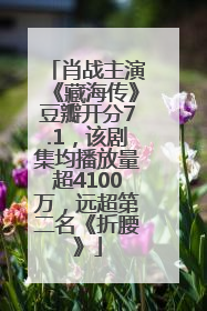 肖战主演《藏海传》豆瓣开分7.1，该剧集均播放量超4100万，远超第二名《折腰》