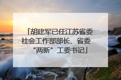 胡建军已任江苏省委社会工作部部长、省委“两新”工委书记