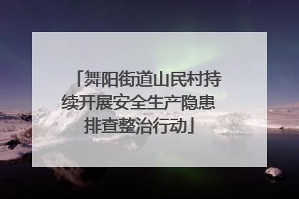 舞阳街道山民村持续开展安全生产隐患排查整治行动