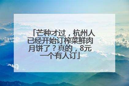 芒种才过，杭州人已经开始订榨菜鲜肉月饼了？真的，8元一个有人订