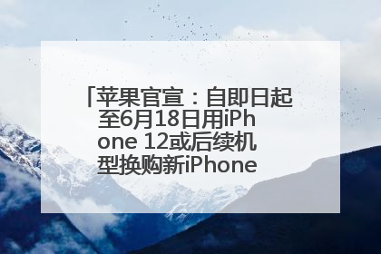 苹果官宣：自即日起至6月18日用iPhone 12或后续机型换购新iPhone，可享额外折抵优惠