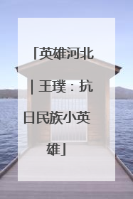 英雄河北｜王璞：抗日民族小英雄