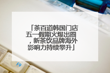 茶百道韩国门店五一假期火爆出圈，新茶饮品牌海外影响力持续攀升