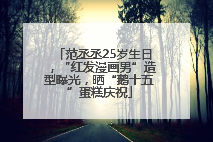 范丞丞25岁生日，“红发漫画男”造型曝光，晒“鹅十五”蛋糕庆祝