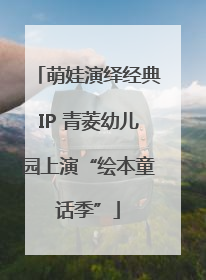萌娃演绎经典IP 青菱幼儿园上演“绘本童话季”