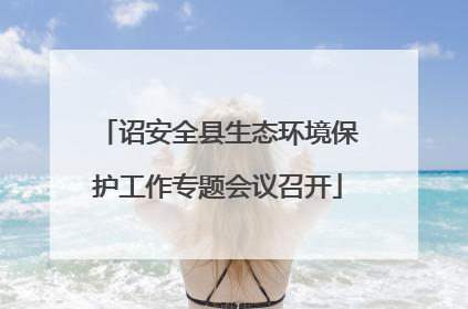 诏安全县生态环境保护工作专题会议召开