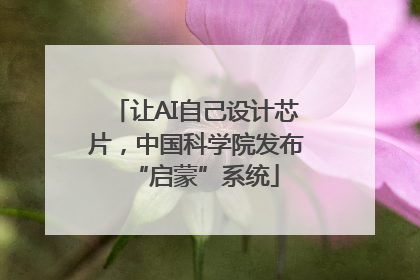 让AI自己设计芯片，中国科学院发布“启蒙”系统