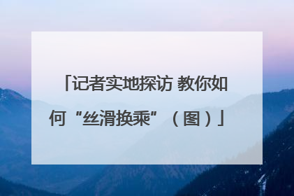 记者实地探访 教你如何“丝滑换乘”（图）