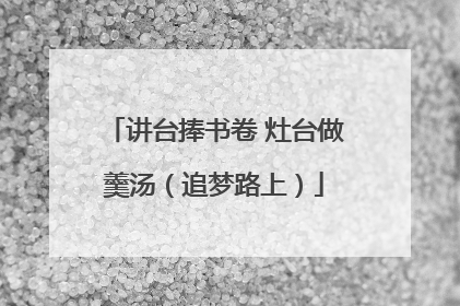讲台捧书卷 灶台做羹汤（追梦路上）