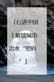 行进中国丨解锁城市治水“密码”