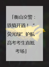 衡山交警：铁骑开道！“荧光绿”护航高考考生直抵考场