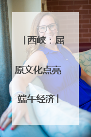 西峡：屈原文化点亮端午经济