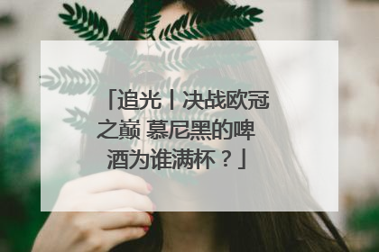 追光丨决战欧冠之巅 慕尼黑的啤酒为谁满杯？