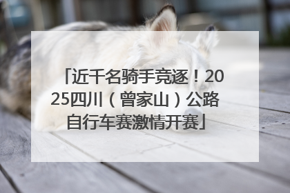近千名骑手竞逐！2025四川（曾家山）公路自行车赛激情开赛