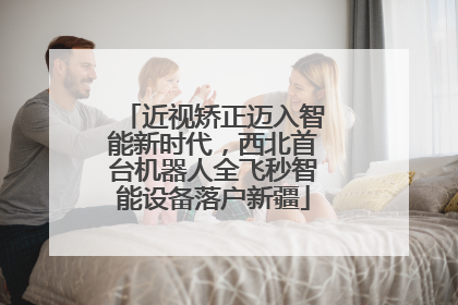 近视矫正迈入智能新时代，西北首台机器人全飞秒智能设备落户新疆
