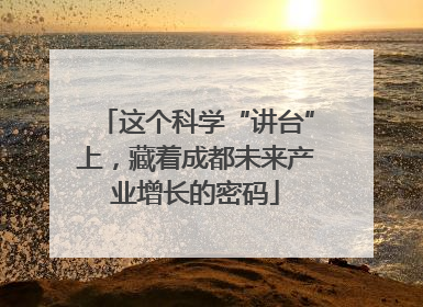 这个科学“讲台”上，藏着成都未来产业增长的密码