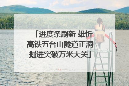 进度条刷新 雄忻高铁五台山隧道正洞掘进突破万米大关