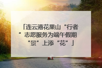 连云港花果山“行者”志愿服务为端午假期“景”上添“花”