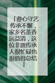 费心守艺传承不懈，家乡名茶香远益清，这位非遗传承人很忙碌也很值得总结