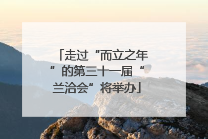 走过“而立之年”的第三十一届“兰洽会”将举办