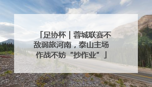 足协杯｜蓉城联赛不敌弱旅河南，泰山主场作战不妨“抄作业”