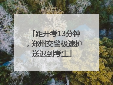 距开考13分钟，郑州交警极速护送迟到考生
