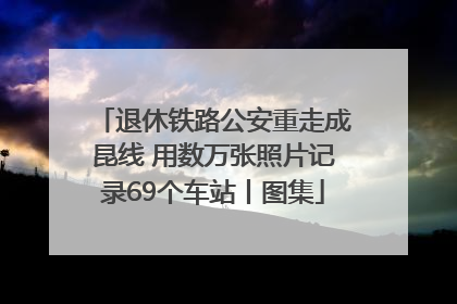 退休铁路公安重走成昆线 用数万张照片记录69个车站丨图集