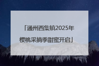 通州西集镇2025年樱桃采摘季甜蜜开启