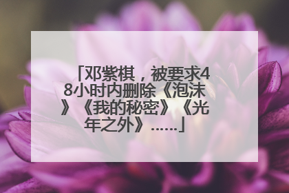 邓紫棋，被要求48小时内删除《泡沫》《我的秘密》《光年之外》……