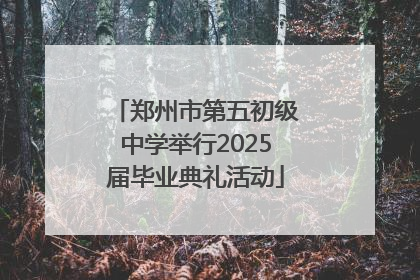 郑州市第五初级中学举行2025届毕业典礼活动