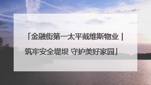 金融街第一太平戴维斯物业｜筑牢安全堤坝 守护美好家园