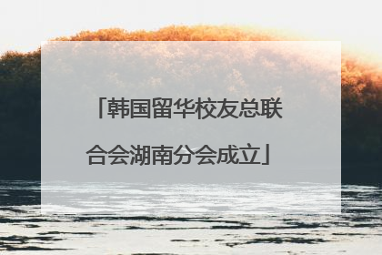 韩国留华校友总联合会湖南分会成立