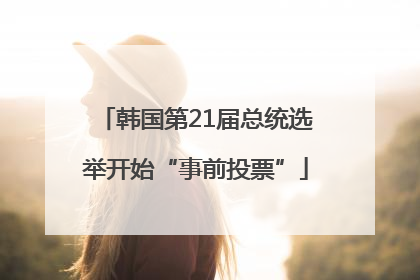 韩国第21届总统选举开始“事前投票”