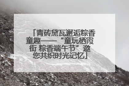 青砖黛瓦邂逅粽香童趣——“童玩栖霞街 粽香端午节”邀您共织时光记忆