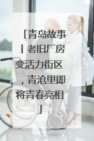 青岛故事丨老旧厂房变活力街区，青沧里即将青春亮相