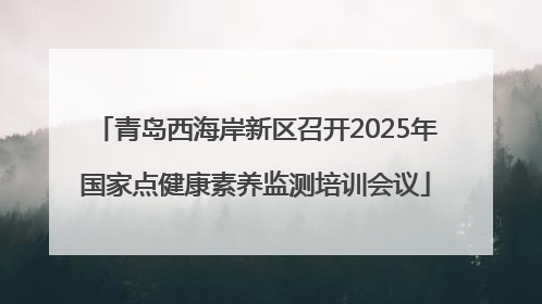 青岛西海岸新区召开2025年国家点健康素养监测培训会议