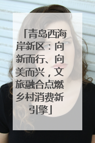 青岛西海岸新区：向新而行、向美而兴，文旅融合点燃乡村消费新引擎