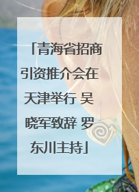 青海省招商引资推介会在天津举行 吴晓军致辞 罗东川主持