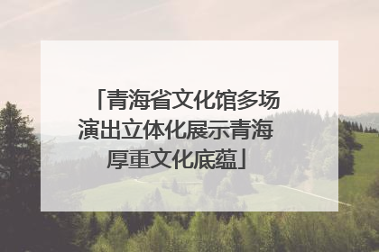 青海省文化馆多场演出立体化展示青海厚重文化底蕴